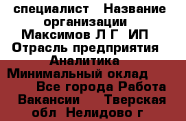IT специалист › Название организации ­ Максимов Л.Г, ИП › Отрасль предприятия ­ Аналитика › Минимальный оклад ­ 30 000 - Все города Работа » Вакансии   . Тверская обл.,Нелидово г.
